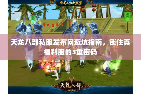 天龙八部私服发布网避坑指南,锁住真福利服的3重密码 天龙八部私服发布网避坑指南,锁住真福利服的3重密码