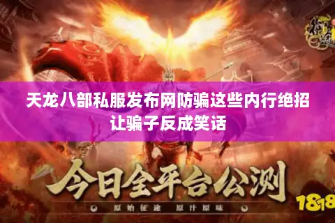 天龙八部私服发布网防骗这些内行绝招让骗子反成笑话 天龙八部私服发布网防骗这些内行绝招让骗子反成笑话