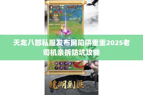 天龙八部私服发布网陷阱重重2025老司机亲拆防坑攻略 天龙八部私服发布网陷阱重重2025老司机亲拆防坑攻略