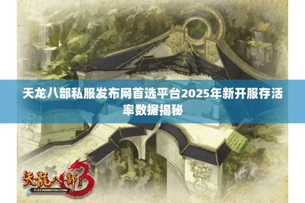 天龙八部私服发布网首选平台2025年新开服存活率数据揭秘 天龙八部私服发布网首选平台2025年新开服存活率数据揭秘