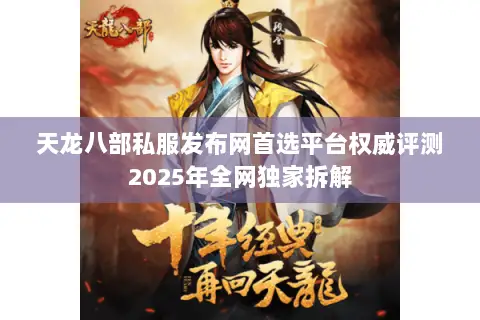 天龙八部私服发布网首选平台权威评测2025年全网独家拆解
