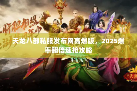 天龙八部私服发布网高爆版，2025爆率翻倍速抢攻略