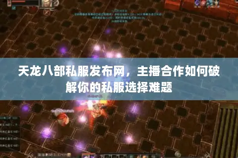 天龙八部私服发布网,主播合作如何破解你的私服选择难题 天龙八部私服发布网,主播合作如何破解你的私服选择难题