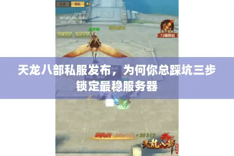 天龙八部私服发布,为何你总踩坑三步锁定最稳服务器 天龙八部私服发布,为何你总踩坑三步锁定最稳服务器
