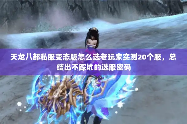 天龙八部私服变态版怎么选老玩家实测20个服,总结出不踩坑的选服密码 天龙八部私服变态版怎么选老玩家实测20个服,总结出不踩坑的选服密码