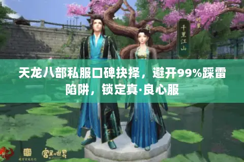 天龙八部私服口碑抉择,避开99%踩雷陷阱,锁定真·良心服 天龙八部私服口碑抉择,避开99%踩雷陷阱,锁定真·良心服