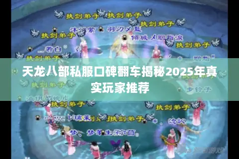 天龙八部私服口碑翻车揭秘2025年真实玩家推荐 天龙八部私服口碑翻车揭秘2025年真实玩家推荐