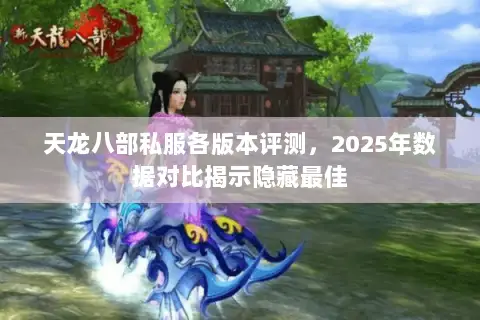 天龙八部私服各版本评测,2025年数据对比揭示隐藏最佳 天龙八部私服各版本评测,2025年数据对比揭示隐藏最佳