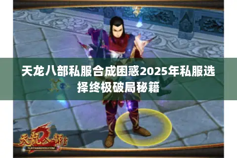 天龙八部私服合成困惑2025年私服选择终极破局秘籍