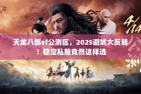天龙八部sf公测区,2025避坑大反转!稳定私服竟然这样选 天龙八部sf公测区,2025避坑大反转!稳定私服竟然这样选