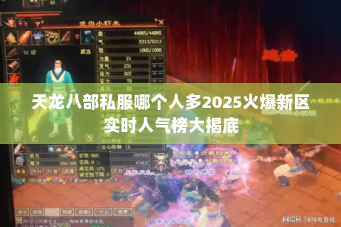 天龙八部私服哪个人多2025火爆新区实时人气榜大揭底 天龙八部私服哪个人多2025火爆新区实时人气榜大揭底