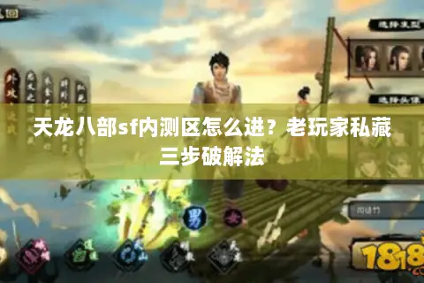 天龙八部sf内测区怎么进?老玩家私藏三步破解法 天龙八部sf内测区怎么进?老玩家私藏三步破解法