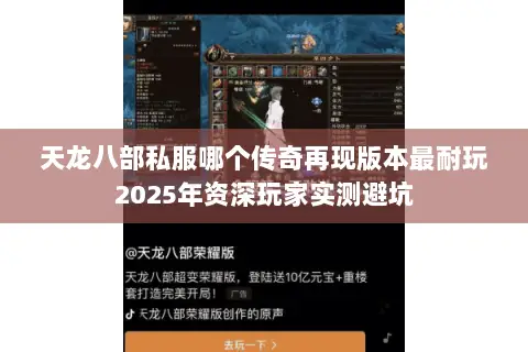 天龙八部私服哪个传奇再现版本最耐玩2025年资深玩家实测避坑 天龙八部私服哪个传奇再现版本最耐玩2025年资深玩家实测避坑
