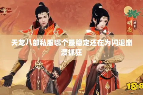 天龙八部私服哪个最稳定还在为闪退崩溃抓狂 天龙八部私服哪个最稳定还在为闪退崩溃抓狂