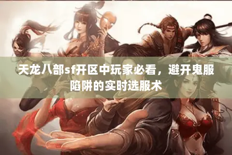 天龙八部sf开区中玩家必看，避开鬼服陷阱的实时选服术