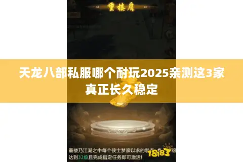 天龙八部私服哪个耐玩2025亲测这3家真正长久稳定 天龙八部私服哪个耐玩2025亲测这3家真正长久稳定