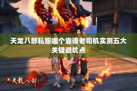天龙八部私服哪个靠谱老司机实测五大关键避坑点 天龙八部私服哪个靠谱老司机实测五大关键避坑点