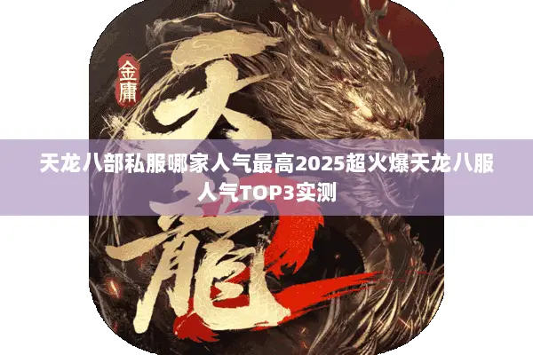 天龙八部私服哪家人气最高2025超火爆天龙八服人气TOP3实测