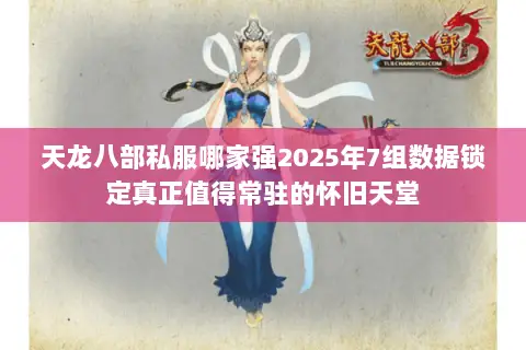天龙八部私服哪家强2025年7组数据锁定真正值得常驻的怀旧天堂