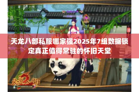 天龙八部私服哪家强2025年7组数据锁定真正值得常驻的怀旧天堂