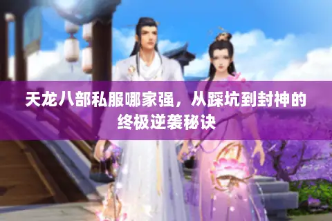 天龙八部私服哪家强,从踩坑到封神的终极逆袭秘诀 天龙八部私服哪家强,从踩坑到封神的终极逆袭秘诀