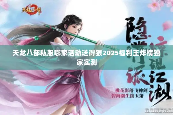 天龙八部私服哪家活动送得狠2025福利王炸榜独家实测 天龙八部私服哪家活动送得狠2025福利王炸榜独家实测