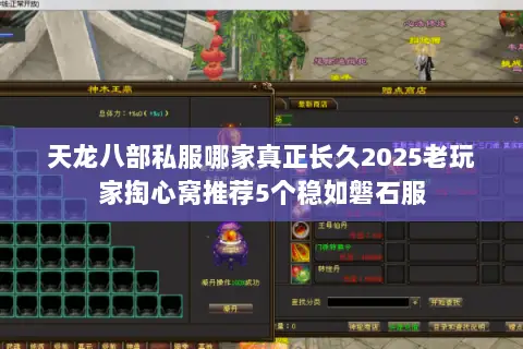 天龙八部私服哪家真正长久2025老玩家掏心窝推荐5个稳如磐石服 天龙八部私服哪家真正长久2025老玩家掏心窝推荐5个稳如磐石服