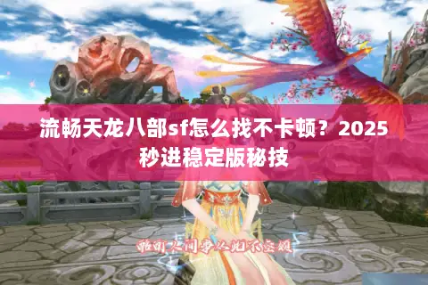 流畅天龙八部sf怎么找不卡顿？2025秒进稳定版秘技