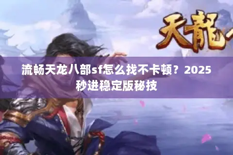 流畅天龙八部sf怎么找不卡顿？2025秒进稳定版秘技