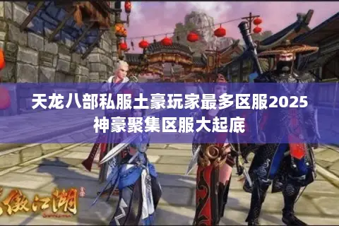 天龙八部私服土豪玩家最多区服2025神豪聚集区服大起底 天龙八部私服土豪玩家最多区服2025神豪聚集区服大起底