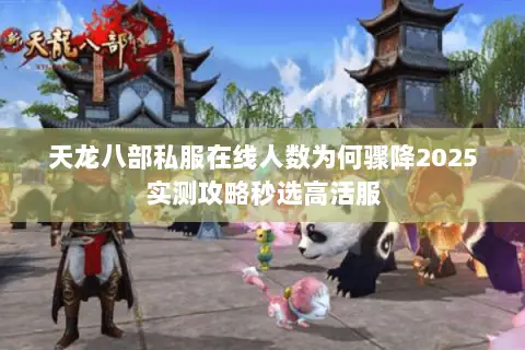 天龙八部私服在线人数为何骤降2025实测攻略秒选高活服 天龙八部私服在线人数为何骤降2025实测攻略秒选高活服