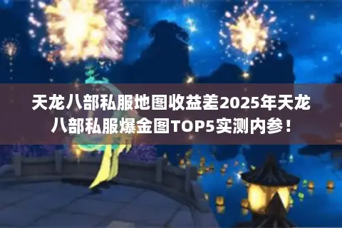 天龙八部私服地图收益差2025年天龙八部私服爆金图TOP5实测内参！
