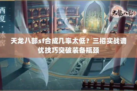 天龙八部sf合成几率太低?三招实战调优技巧突破装备瓶颈 天龙八部sf合成几率太低?三招实战调优技巧突破装备瓶颈