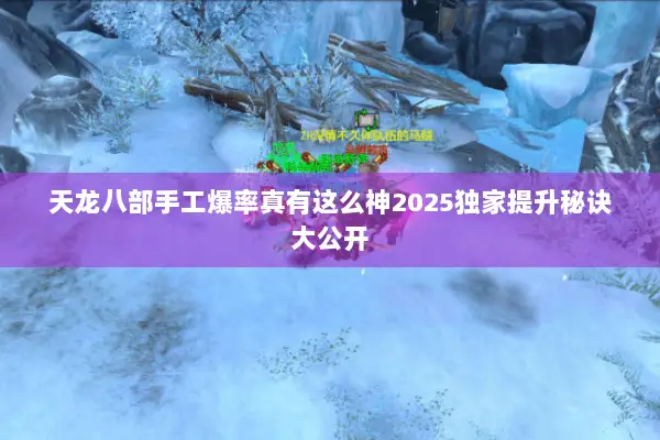 天龙八部手工爆率真有这么神2025独家提升秘诀大公开