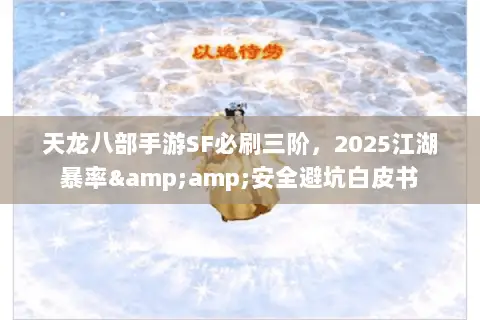 天龙八部手游SF必刷三阶,2025江湖暴率&安全避坑白皮书 天龙八部手游SF必刷三阶,2025江湖暴率&安全避坑白皮书