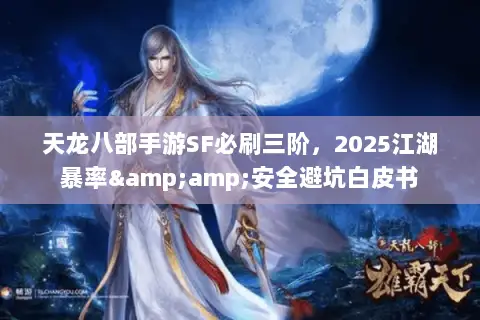 天龙八部手游SF必刷三阶,2025江湖暴率&安全避坑白皮书 天龙八部手游SF必刷三阶,2025江湖暴率&安全避坑白皮书