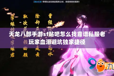 天龙八部手游sf贴吧怎么找靠谱私服老玩家血泪避坑独家捷径 天龙八部手游sf贴吧怎么找靠谱私服老玩家血泪避坑独家捷径