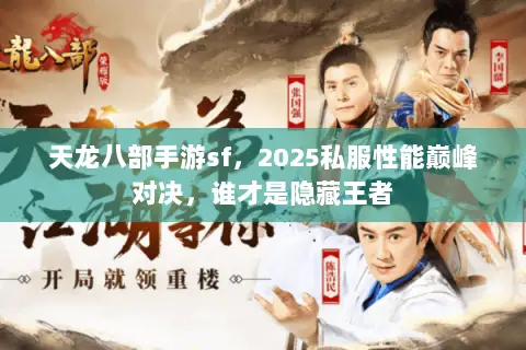 天龙八部手游sf,2025私服性能巅峰对决,谁才是隐藏王者 天龙八部手游sf,2025私服性能巅峰对决,谁才是隐藏王者