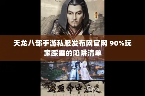 天龙八部手游私服发布网官网 90%玩家踩雷的陷阱清单 天龙八部手游私服发布网官网 90%玩家踩雷的陷阱清单