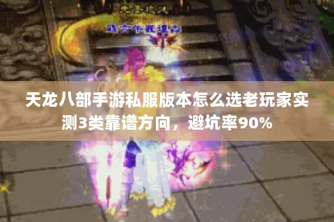 天龙八部手游私服版本怎么选老玩家实测3类靠谱方向，避坑率90%