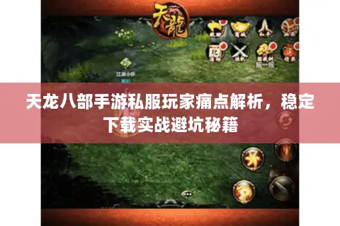 天龙八部手游私服玩家痛点解析，稳定下载实战避坑秘籍