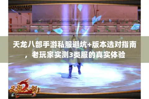 天龙八部手游私服避坑+版本选对指南，老玩家实测3类服的真实体验