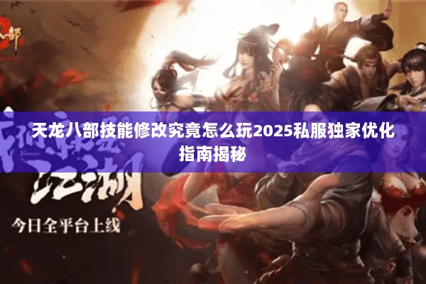天龙八部技能修改究竟怎么玩2025私服独家优化指南揭秘 天龙八部技能修改究竟怎么玩2025私服独家优化指南揭秘