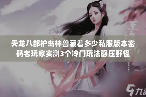 天龙八部护岛神兽藏着多少私服版本密码老玩家实测3个冷门玩法碾压野怪 天龙八部护岛神兽藏着多少私服版本密码老玩家实测3个冷门玩法碾压野怪