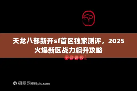 天龙八部新开sf首区独家测评,2025火爆新区战力飙升攻略 天龙八部新开sf首区独家测评,2025火爆新区战力飙升攻略