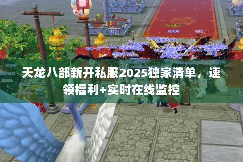 天龙八部新开私服2025独家清单,速领福利+实时在线监控 天龙八部新开私服2025独家清单,速领福利+实时在线监控