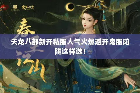 天龙八部新开私服人气火爆避开鬼服陷阱这样选！