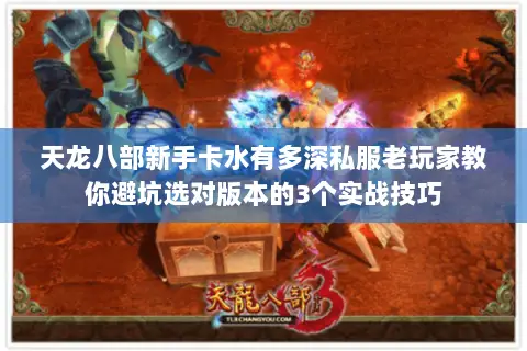 天龙八部新手卡水有多深私服老玩家教你避坑选对版本的3个实战技巧 天龙八部新手卡水有多深私服老玩家教你避坑选对版本的3个实战技巧