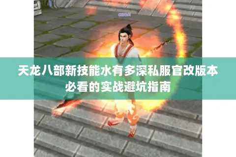 天龙八部新技能水有多深私服官改版本必看的实战避坑指南 天龙八部新技能水有多深私服官改版本必看的实战避坑指南