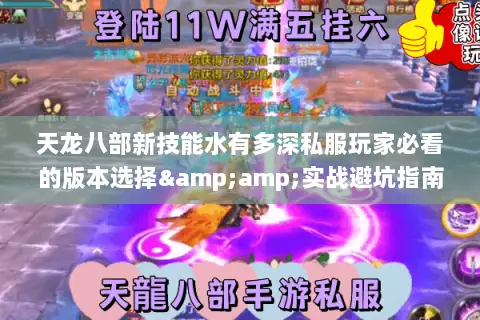天龙八部新技能水有多深私服玩家必看的版本选择&实战避坑指南 天龙八部新技能水有多深私服玩家必看的版本选择&实战避坑指南